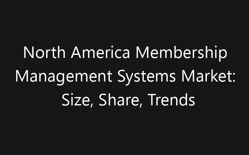 North America Membership Management Systems Market: Size, Share, Trends And Forecast 2035