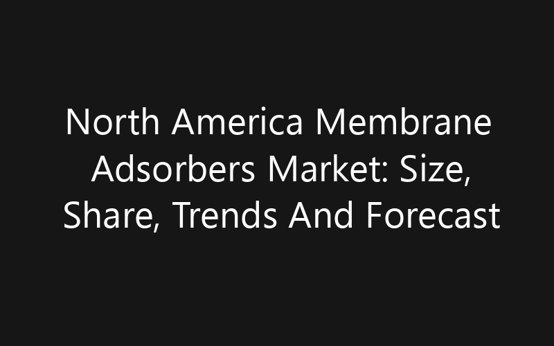 North America Membrane Adsorbers Market: Size, Share, Trends And Forecast 2035