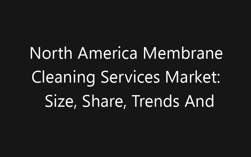 North America Membrane Cleaning Services Market: Size, Share, Trends And Forecast 2035