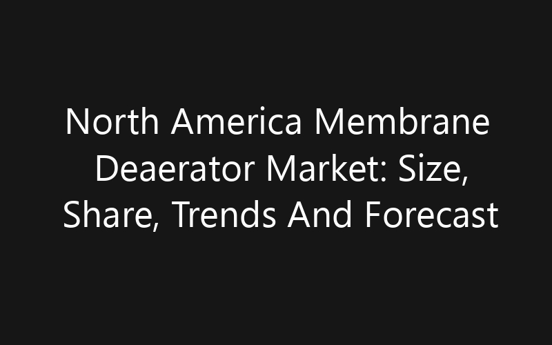 North America Membrane Deaerator Market: Size, Share, Trends And Forecast 2035
