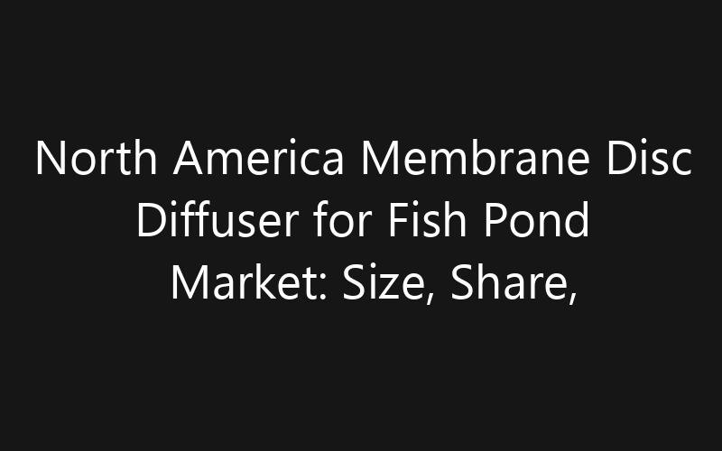 North America Membrane Disc Diffuser for Fish Pond Market: Size, Share, Trends And Forecast 2035