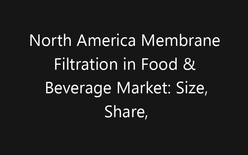 North America Membrane Filtration in Food & Beverage Market: Size, Share, Trends And Forecast 2035