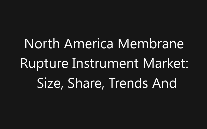 North America Membrane Rupture Instrument Market: Size, Share, Trends And Forecast 2035