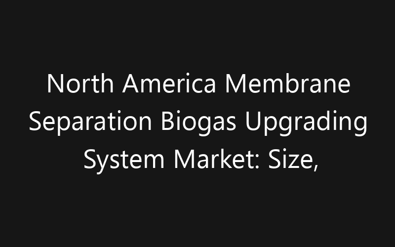 North America Membrane Separation Biogas Upgrading System Market: Size, Share, Trends And Forecast 2035