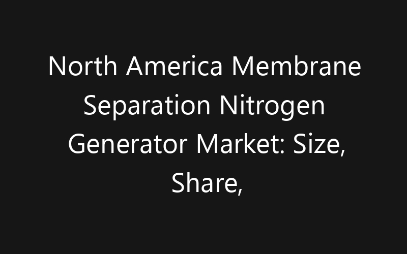 North America Membrane Separation Nitrogen Generator Market: Size, Share, Trends And Forecast 2035