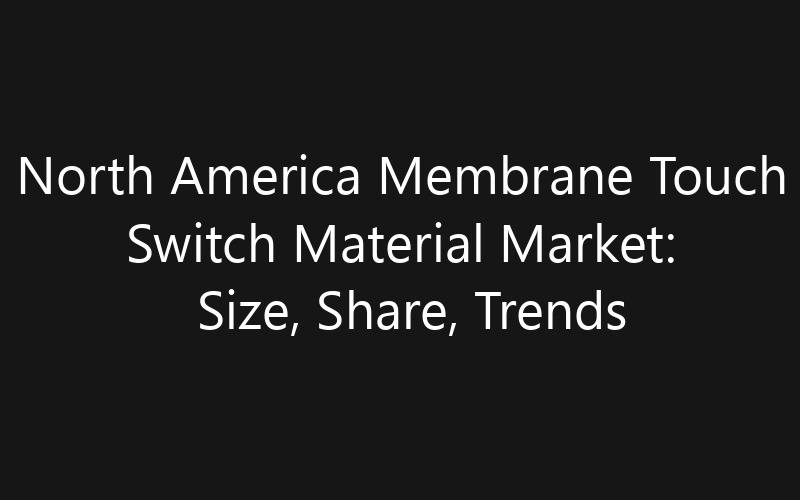 North America Membrane Touch Switch Material Market: Size, Share, Trends And Forecast 2035
