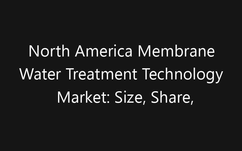 North America Membrane Water Treatment Technology Market: Size, Share, Trends And Forecast 2035