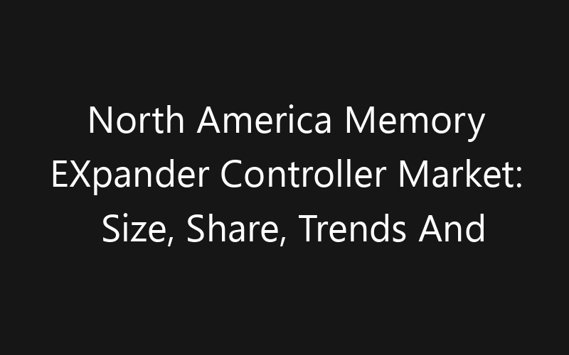 North America Memory EXpander Controller Market: Size, Share, Trends And Forecast 2035