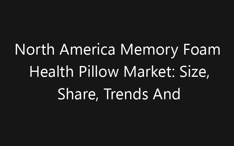 North America Memory Foam Health Pillow Market: Size, Share, Trends And Forecast 2035
