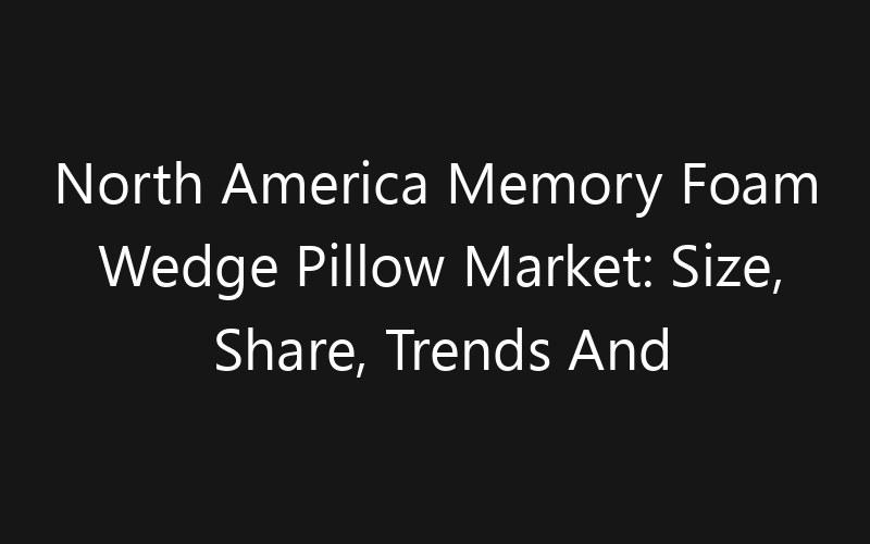 North America Memory Foam Wedge Pillow Market: Size, Share, Trends And Forecast 2035