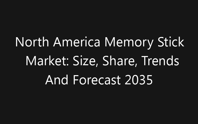 North America Memory Stick Market: Size, Share, Trends And Forecast 2035
