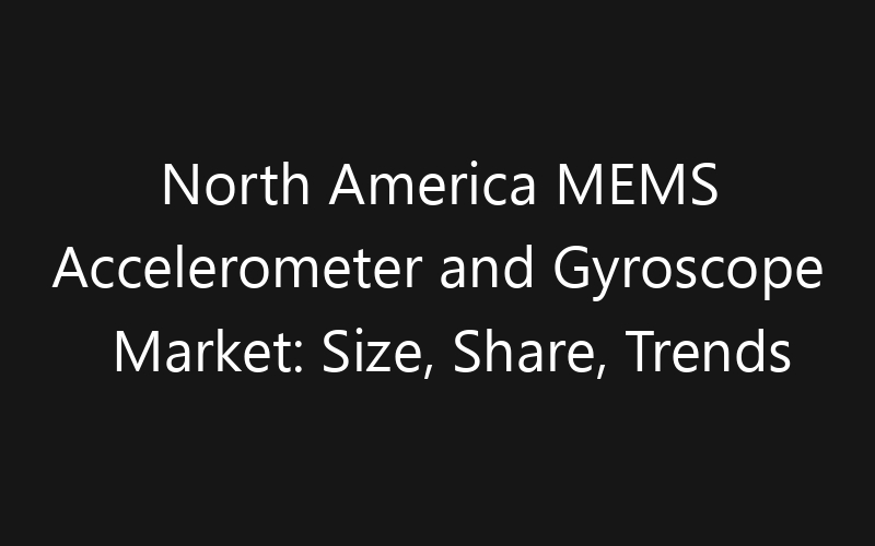 North America MEMS Accelerometer and Gyroscope Market: Size, Share, Trends And Forecast 2035