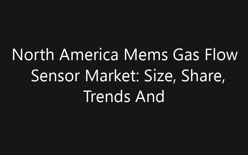 North America Mems Gas Flow Sensor Market: Size, Share, Trends And Forecast 2035
