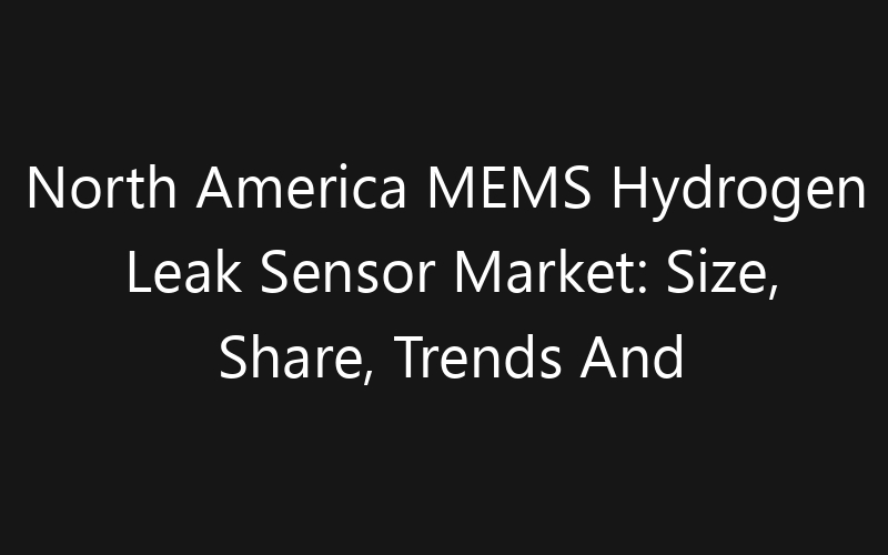 North America MEMS Hydrogen Leak Sensor Market: Size, Share, Trends And Forecast 2035