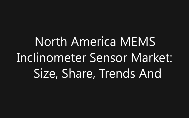 North America MEMS Inclinometer Sensor Market: Size, Share, Trends And Forecast 2035
