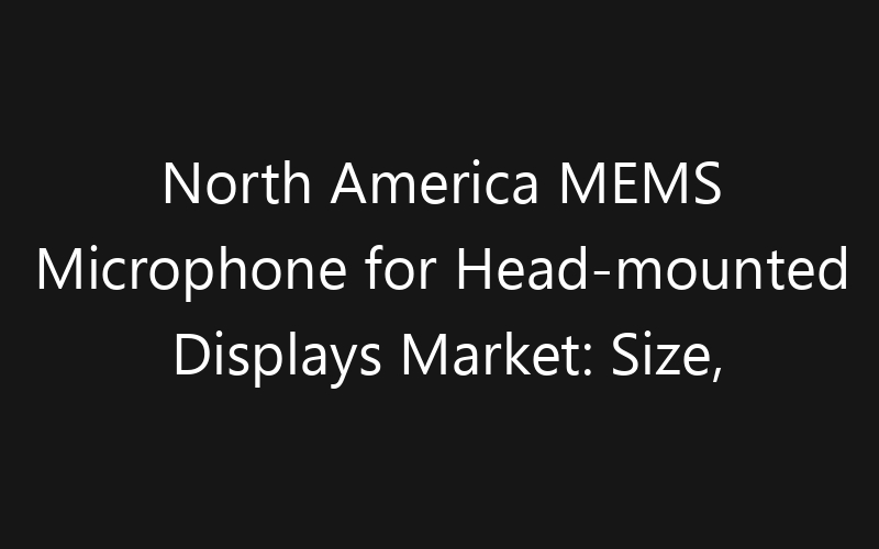 North America MEMS Microphone for Head-mounted Displays Market: Size, Share, Trends And Forecast 2035