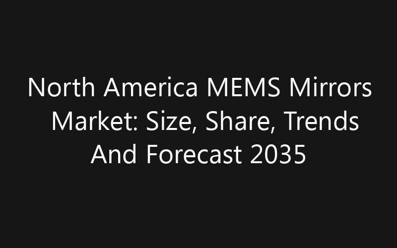 North America MEMS Mirrors Market: Size, Share, Trends And Forecast 2035
