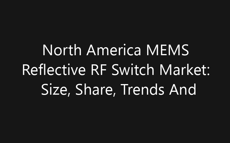North America MEMS Reflective RF Switch Market: Size, Share, Trends And Forecast 2035