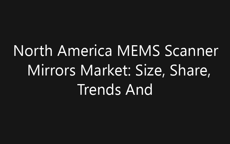 North America MEMS Scanner Mirrors Market: Size, Share, Trends And Forecast 2035