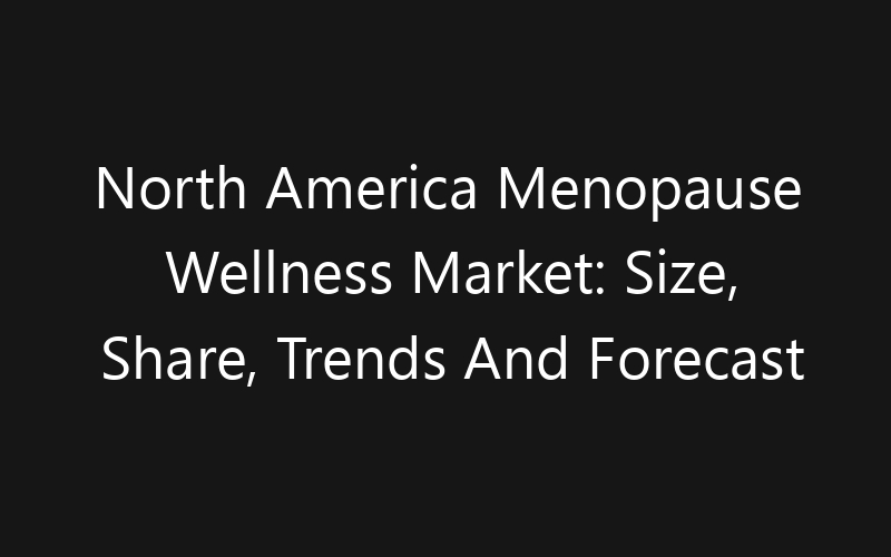 North America Menopause Wellness Market: Size, Share, Trends And Forecast 2035