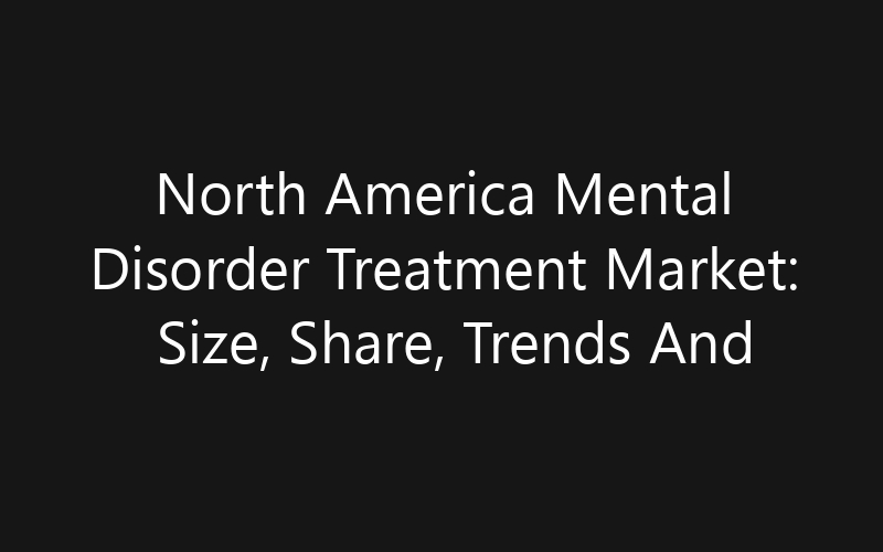 North America Mental Disorder Treatment Market: Size, Share, Trends And Forecast 2035