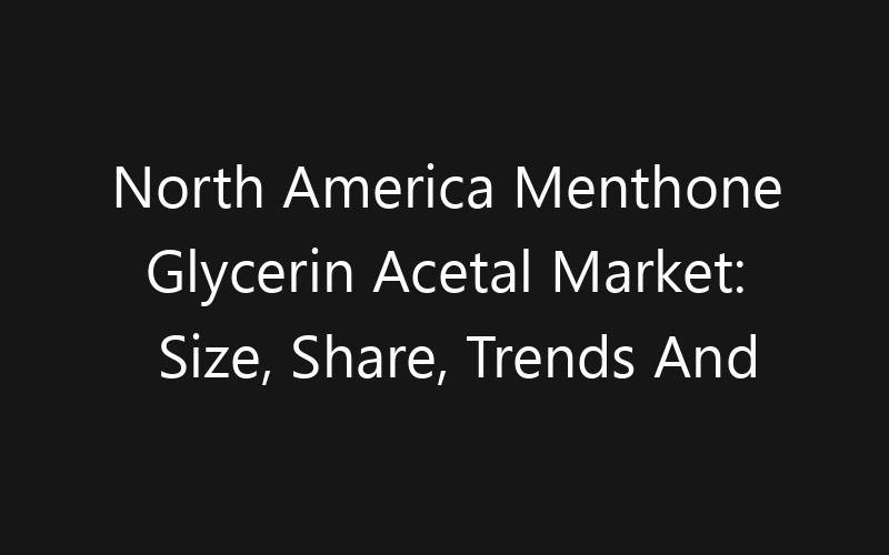 North America Menthone Glycerin Acetal Market: Size, Share, Trends And Forecast 2035