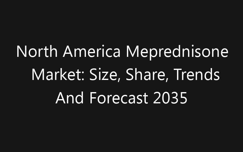 North America Meprednisone Market: Size, Share, Trends And Forecast 2035