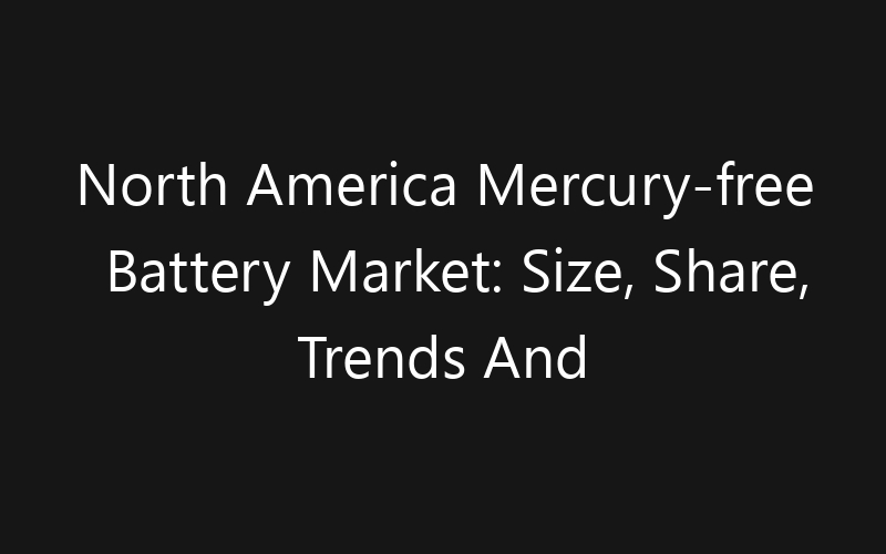 North America Mercury-free Battery Market: Size, Share, Trends And Forecast 2035
