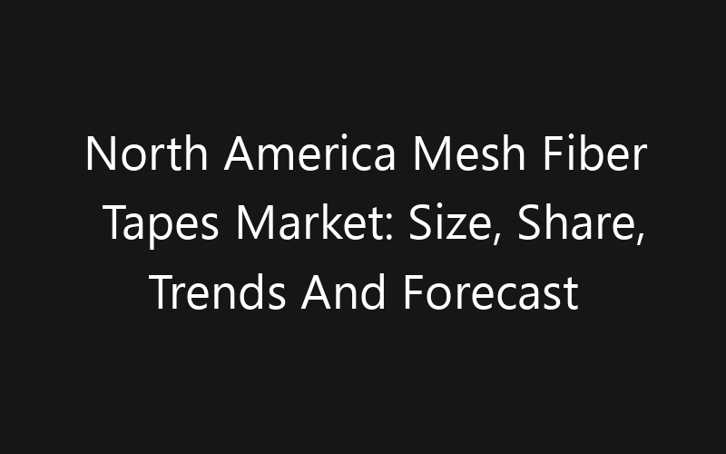 North America Mesh Fiber Tapes Market: Size, Share, Trends And Forecast 2035