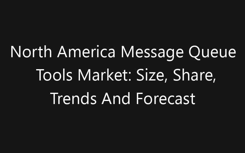 North America Message Queue Tools Market: Size, Share, Trends And Forecast 2035