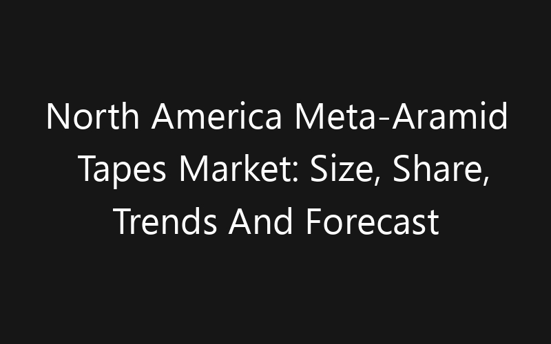 North America Meta-Aramid Tapes Market: Size, Share, Trends And Forecast 2035