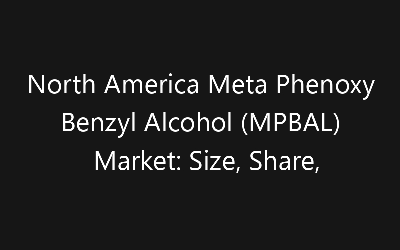 North America Meta Phenoxy Benzyl Alcohol (MPBAL) Market: Size, Share, Trends And Forecast 2035