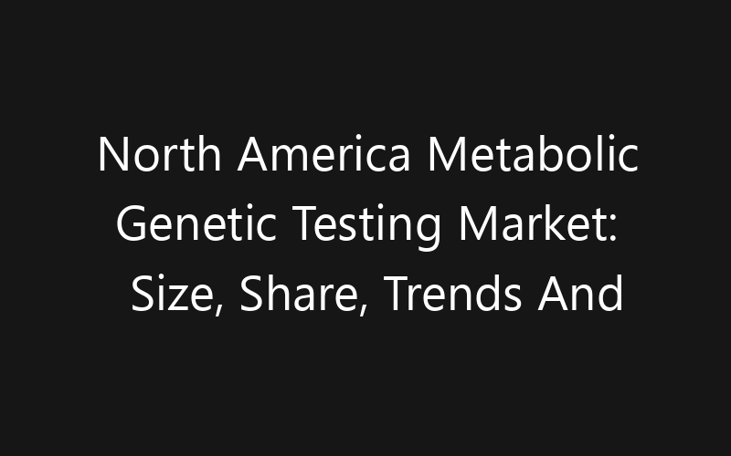 North America Metabolic Genetic Testing Market: Size, Share, Trends And Forecast 2035