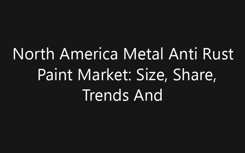 North America Metal Anti Rust Paint Market: Size, Share, Trends And Forecast 2035