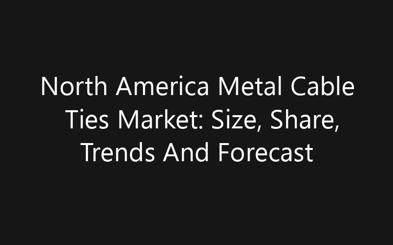 North America Metal Cable Ties Market: Size, Share, Trends And Forecast 2035