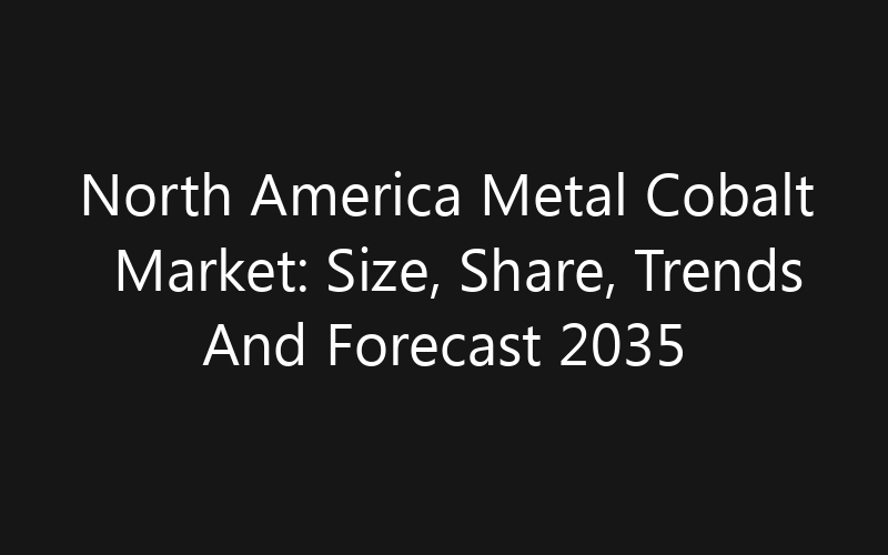 North America Metal Cobalt Market: Size, Share, Trends And Forecast 2035
