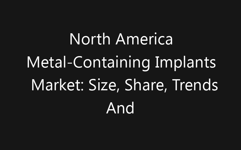 North America Metal-Containing Implants Market: Size, Share, Trends And Forecast 2035
