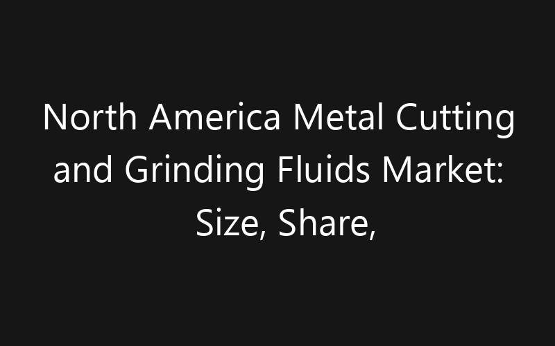 North America Metal Cutting and Grinding Fluids Market: Size, Share, Trends And Forecast 2035