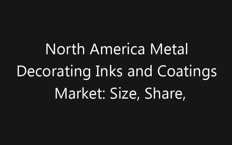 North America Metal Decorating Inks and Coatings Market: Size, Share, Trends And Forecast 2035
