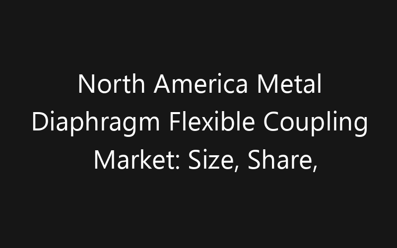 North America Metal Diaphragm Flexible Coupling Market: Size, Share, Trends And Forecast 2035