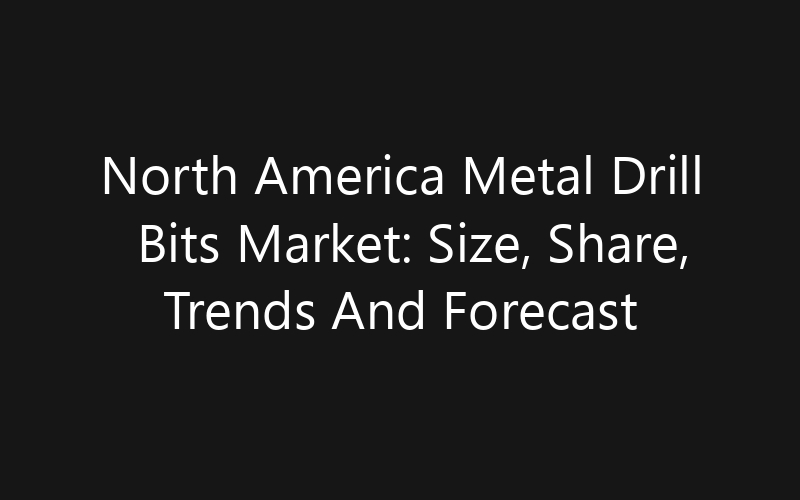 North America Metal Drill Bits Market: Size, Share, Trends And Forecast 2035