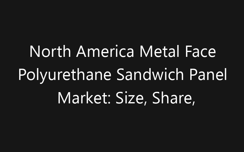 North America Metal Face Polyurethane Sandwich Panel Market: Size, Share, Trends And Forecast 2035