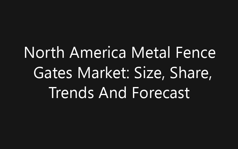 North America Metal Fence Gates Market: Size, Share, Trends And Forecast 2035