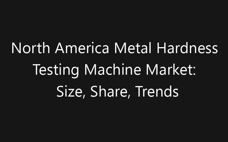 North America Metal Hardness Testing Machine Market: Size, Share, Trends And Forecast 2035