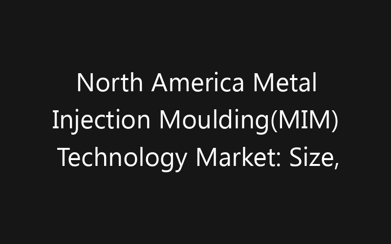 North America Metal Injection Moulding(MIM) Technology Market: Size, Share, Trends And Forecast 2035
