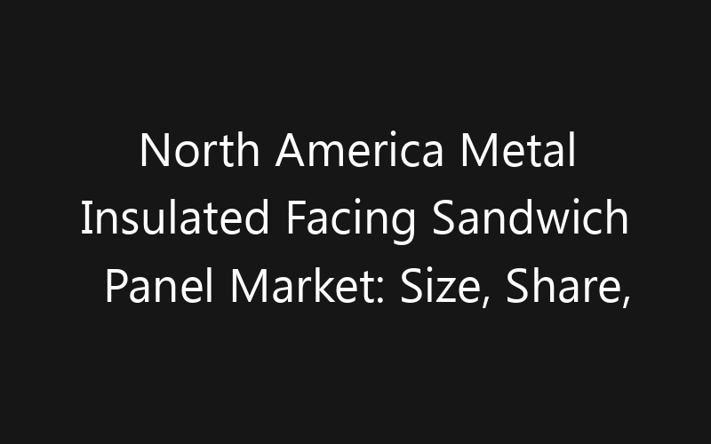 North America Metal Insulated Facing Sandwich Panel Market: Size, Share, Trends And Forecast 2035