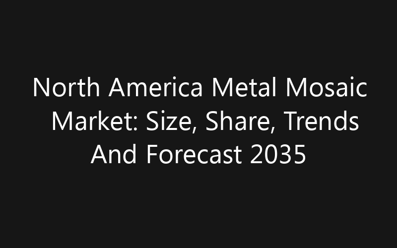 North America Metal Mosaic Market: Size, Share, Trends And Forecast 2035