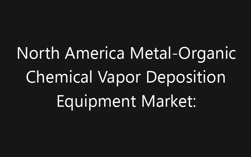 North America Metal-Organic Chemical Vapor Deposition Equipment Market: Size, Share, Trends And Forecast 2035