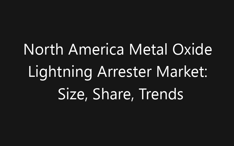 North America Metal Oxide Lightning Arrester Market: Size, Share, Trends And Forecast 2035