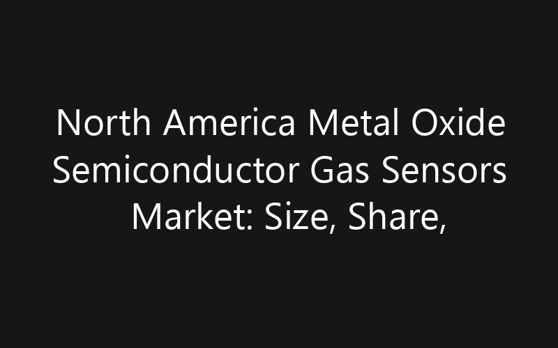 North America Metal Oxide Semiconductor Gas Sensors Market: Size, Share, Trends And Forecast 2035